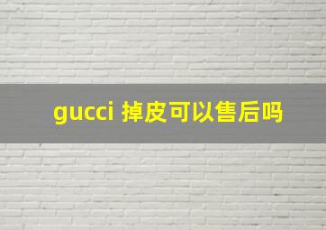 gucci 掉皮可以售后吗